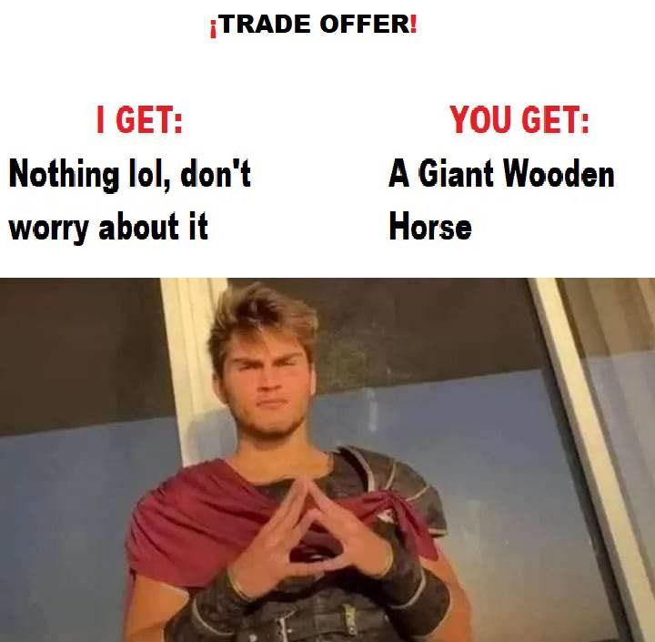 funny memes - photo caption - Trade Offer! I Get Nothing lol, don't worry about it You Get A Giant Wooden Horse
