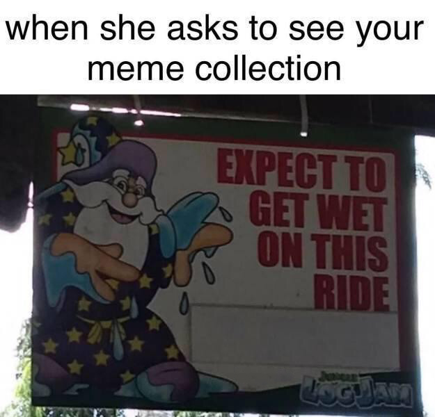 funny memes - expect to get wet on this ride meme - when she asks to see your meme collection Expect To Get Wet On This Ride