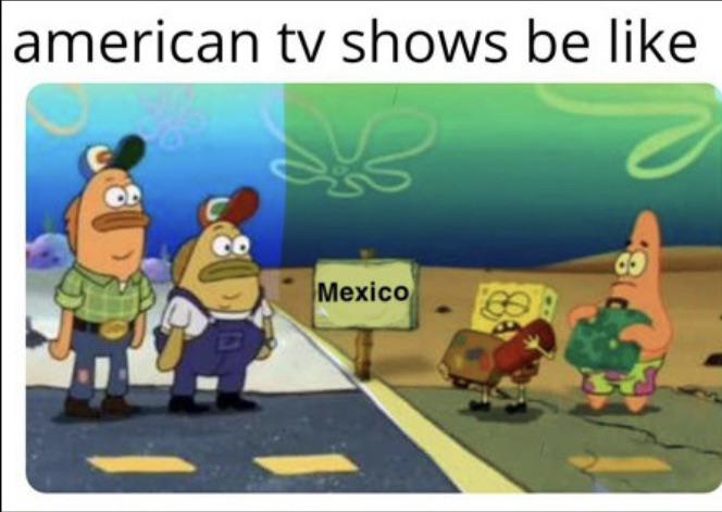 dank memes - sitcoms be like meme - american tv shows be Mexico 63