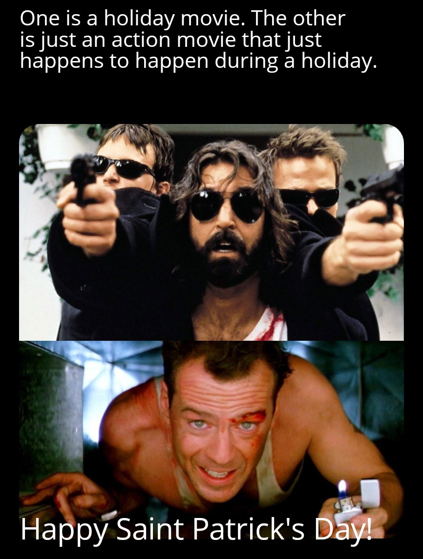 dank memes - filme the boondock saints - One is a holiday movie. The other is just an action movie that just happens to happen during a holiday. Happy Saint Patrick's Day!