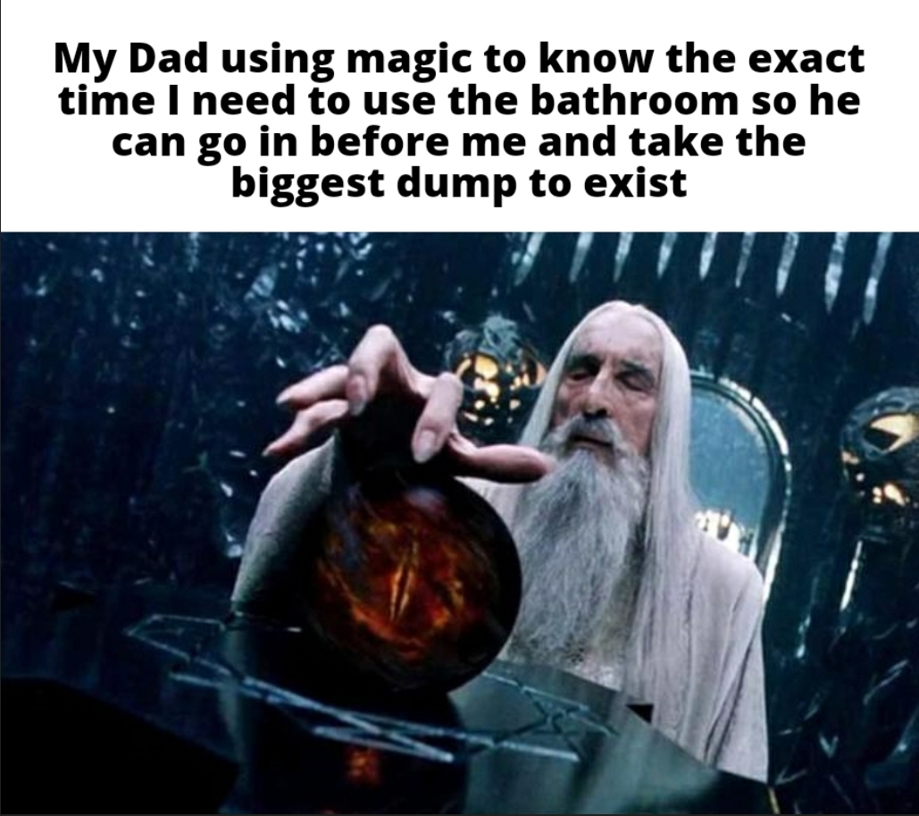 funny memes and pics - photo caption - My Dad using magic to know the exact time I need to use the bathroom so he can go in before me and take the biggest dump to exist
