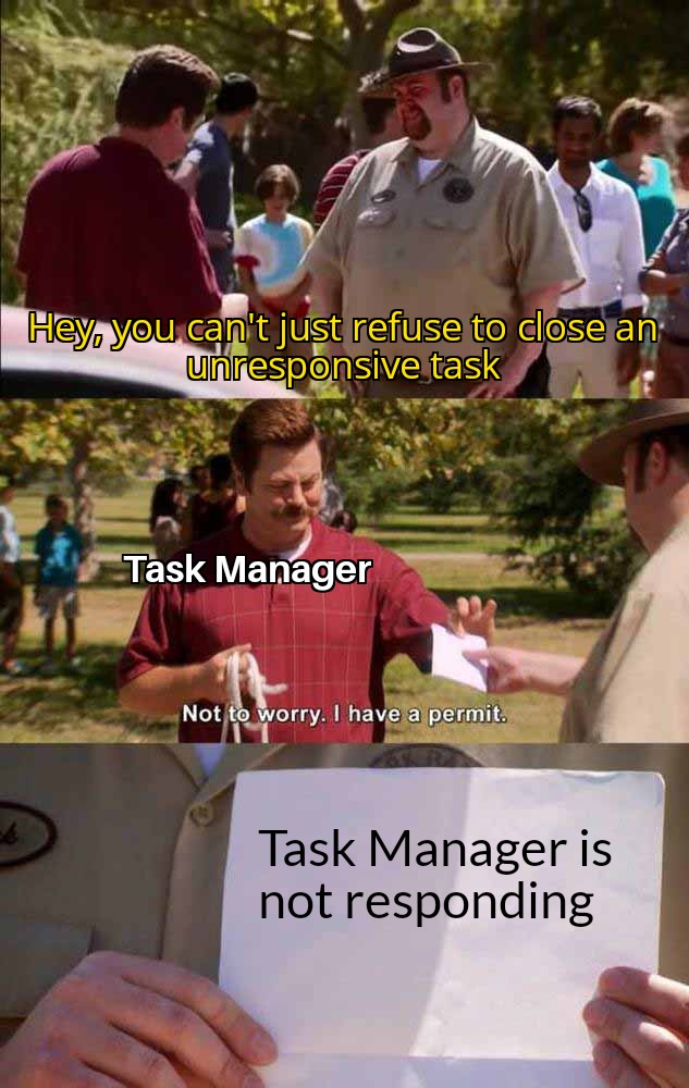funny memes - all characters are over 18 meme - Hey, you can't just refuse to close an unresponsive task Task Manager Not to worry. I have a permit. Task Manager is not responding