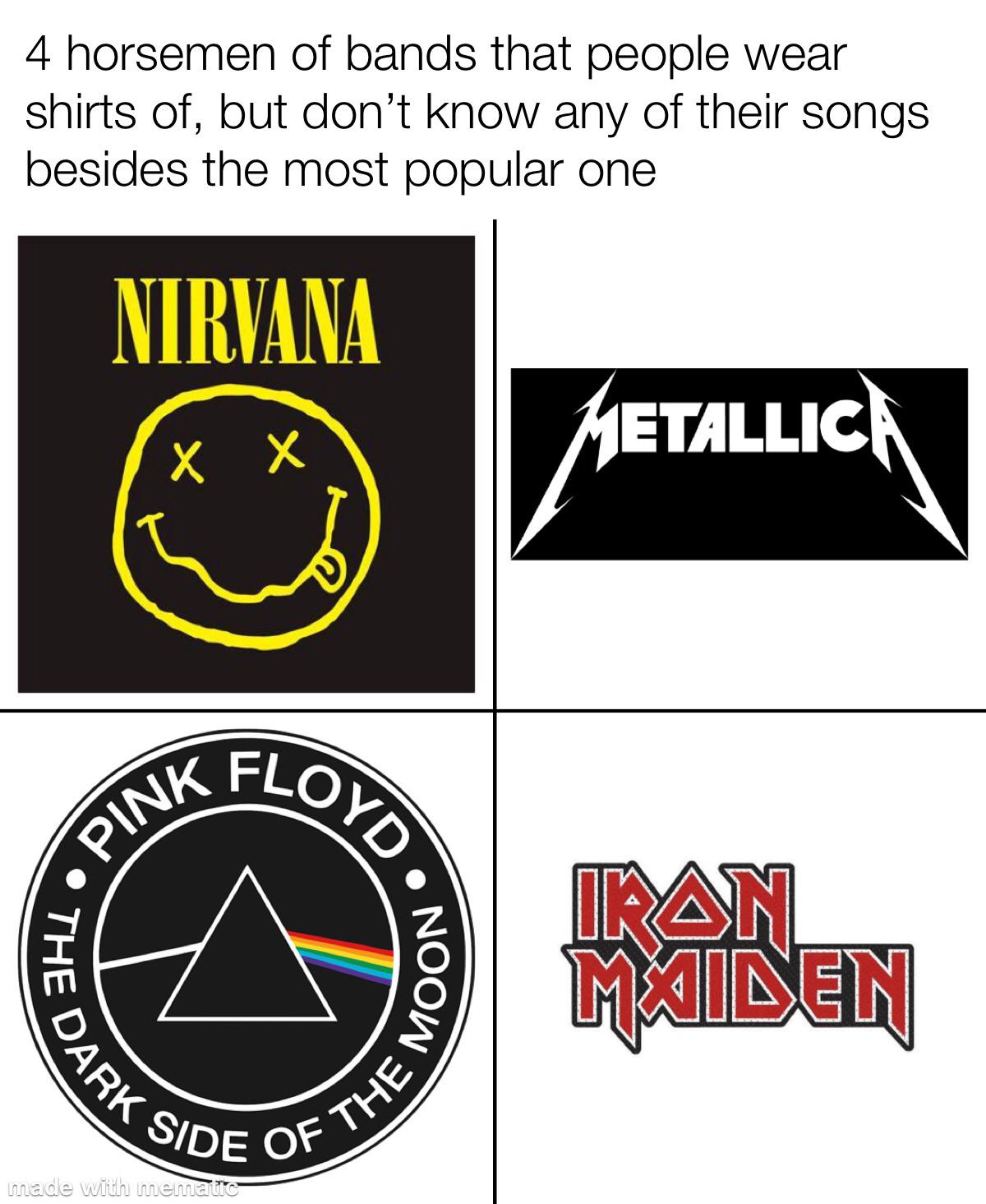 funny memes - 4 horsemen of bands that people wear shirts of, but don't know any of their songs besides the most popular one Pink The Nirvana Dark Floyd made with mematic Noow Side Of The Metallica Ikan Maiden