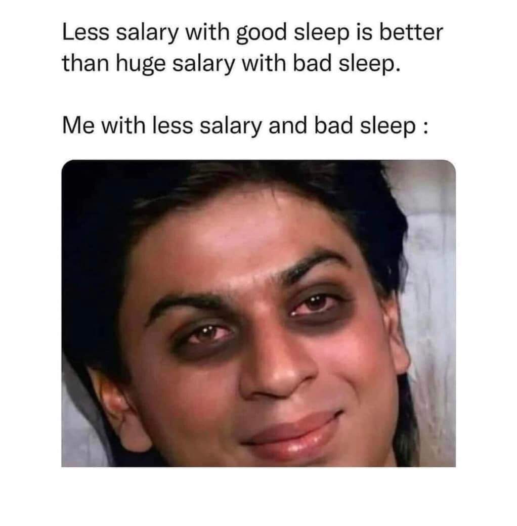 funny memes - good salary bad sleep - Less salary with good sleep is better than huge salary with bad sleep. Me with less salary and bad sleep