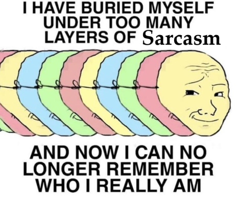 funny memes - have buried myself under too many layers - I Have Buried Myself Under Too Many Layers Of Sarcasm And Now I Can No Longer Remember Who I Really Am