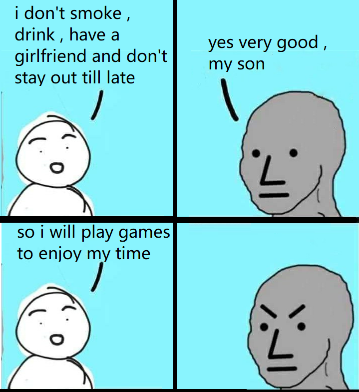 funny memes - smile - i don't smoke, drink, have a girlfriend and don't stay out till late so i will play games to enjoy my time yes very good, my son