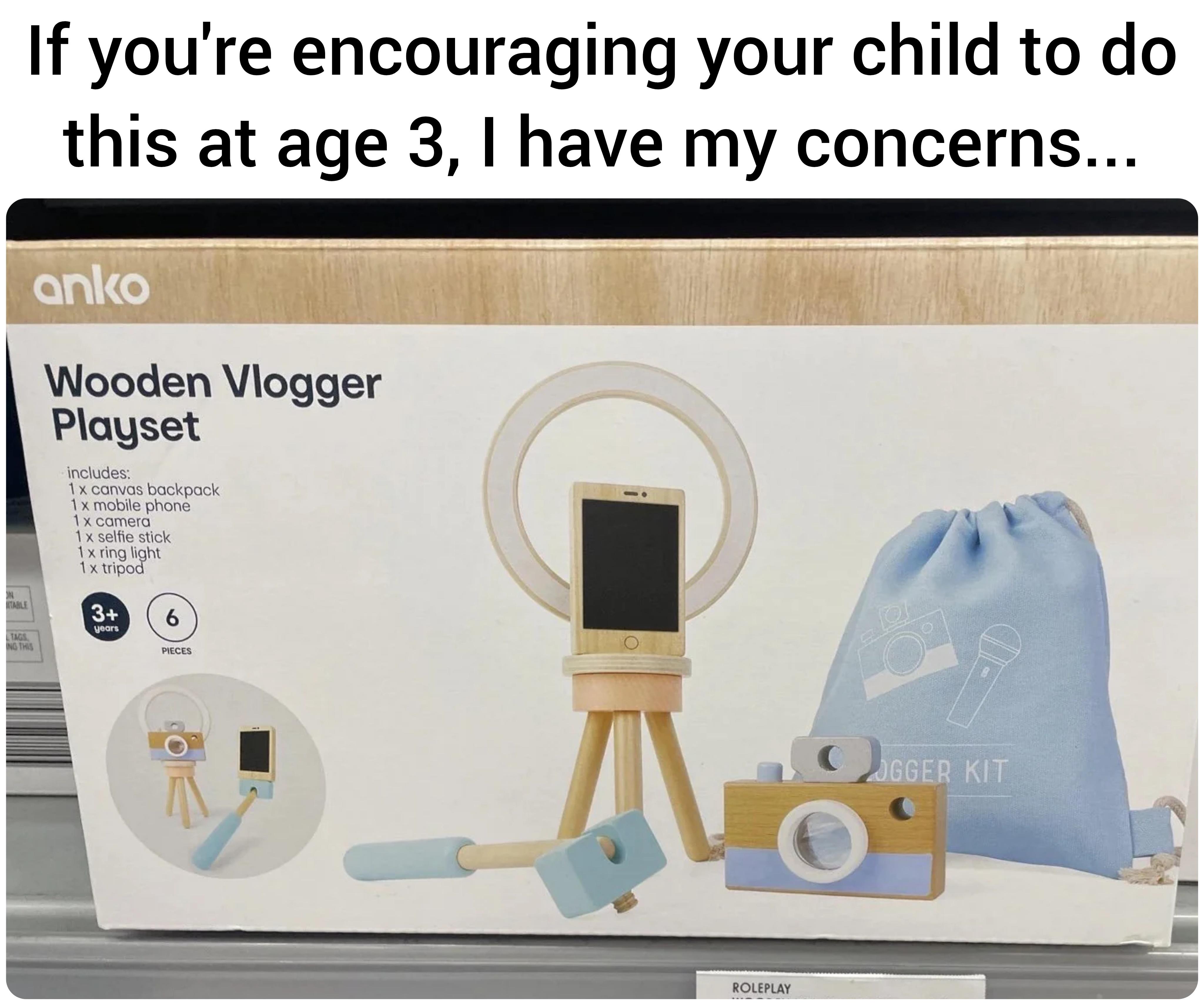funny memes and pics  - Internet meme - If you're encouraging your child to do this at age 3, I have my concerns... anko Wooden Vlogger Playset Includes 1x canvas backpack 1x mobile phone 1x camera 1x selfie stick 1x ring light 1x tripod 3 6 wan Roleplay 