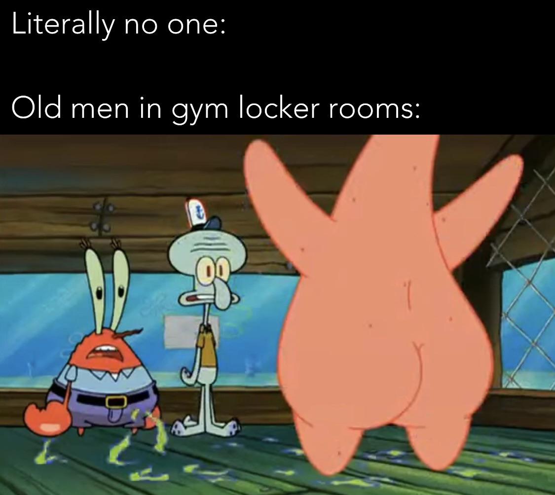 that's no lady spongebob - Literally no one Old men in gym locker rooms List