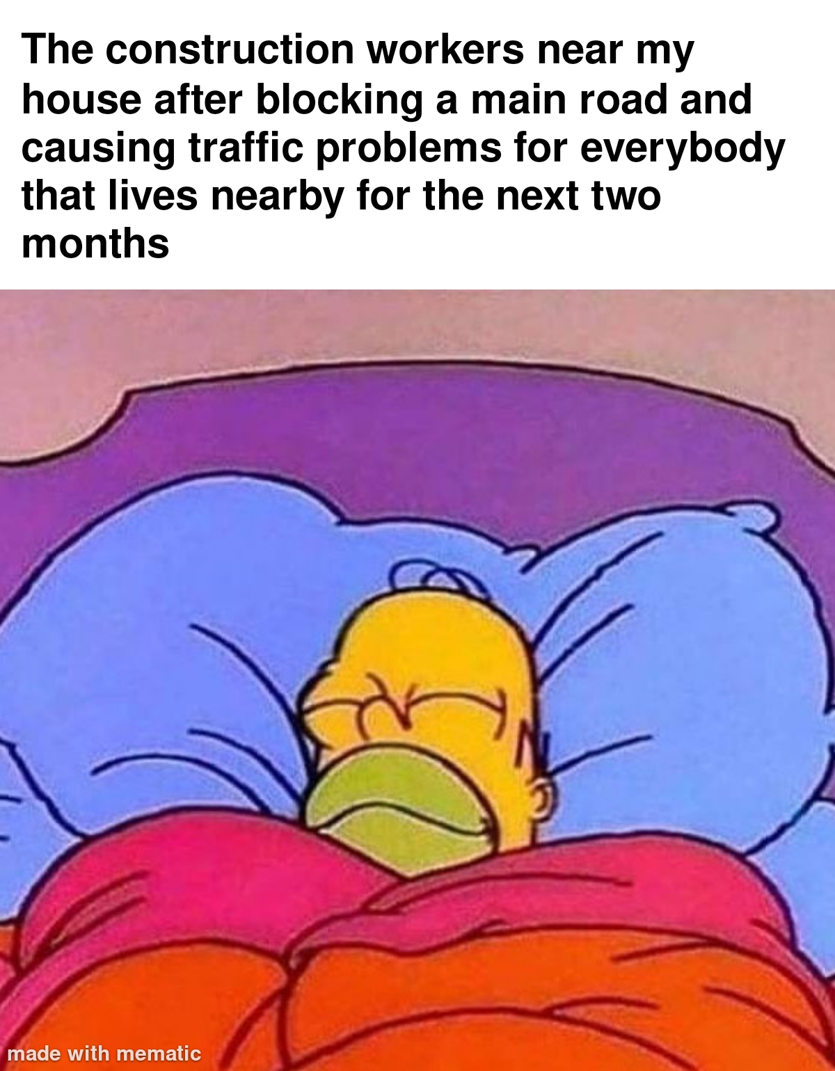 dank memes - me sleeping peacefully knowing - The construction workers near my house after blocking a main road and causing traffic problems for everybody that lives nearby for the next two months made with mematic