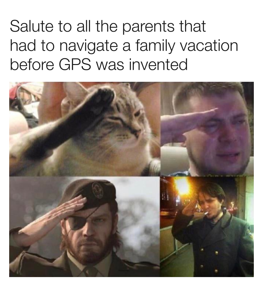 dank memes - photo caption - Salute to all the parents that had to navigate a family vacation before Gps was invented