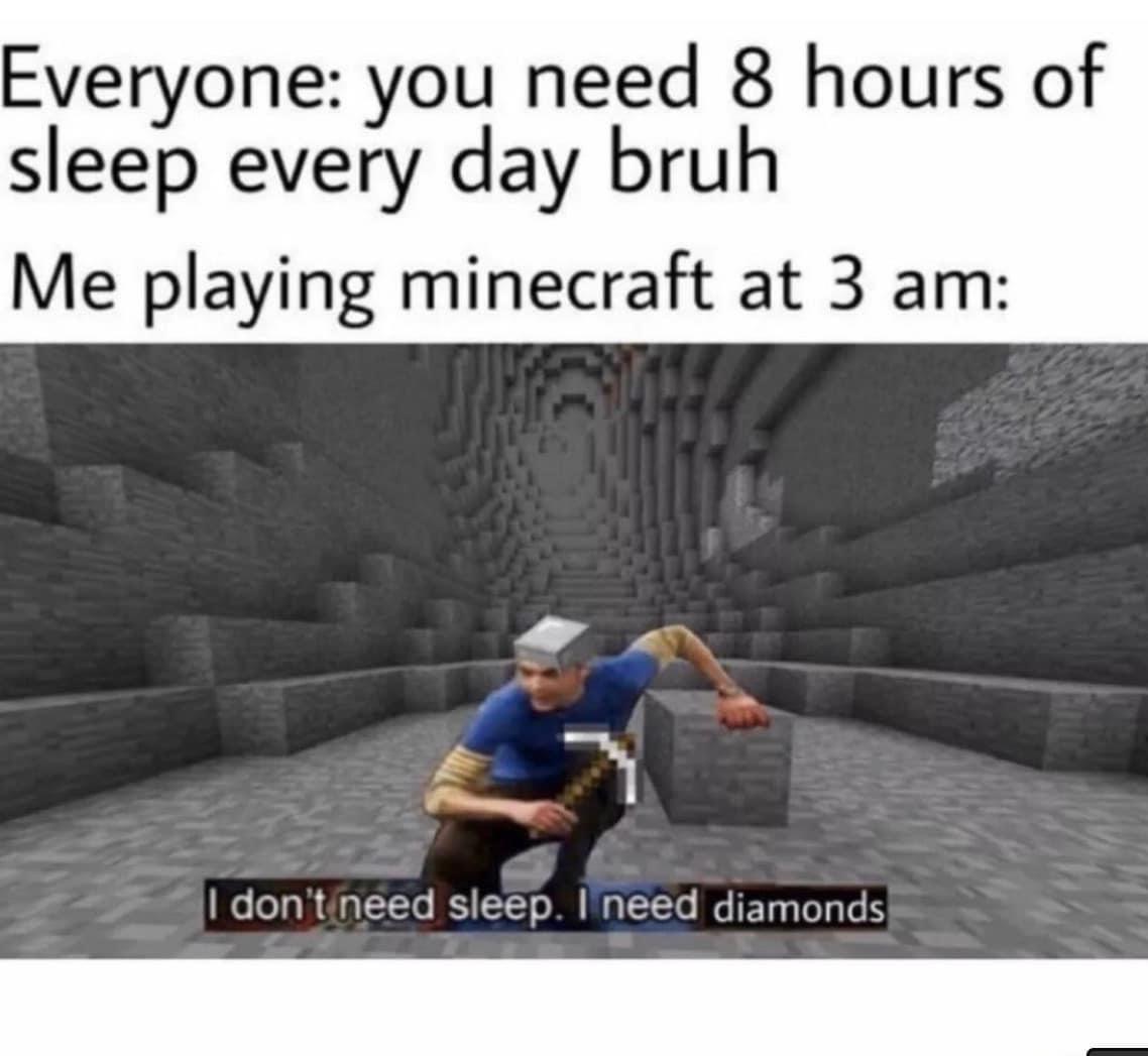 dank memes - asphalt - Everyone you need 8 hours of sleep every day bruh Me playing minecraft at 3 am don't need sleep. I need diamonds