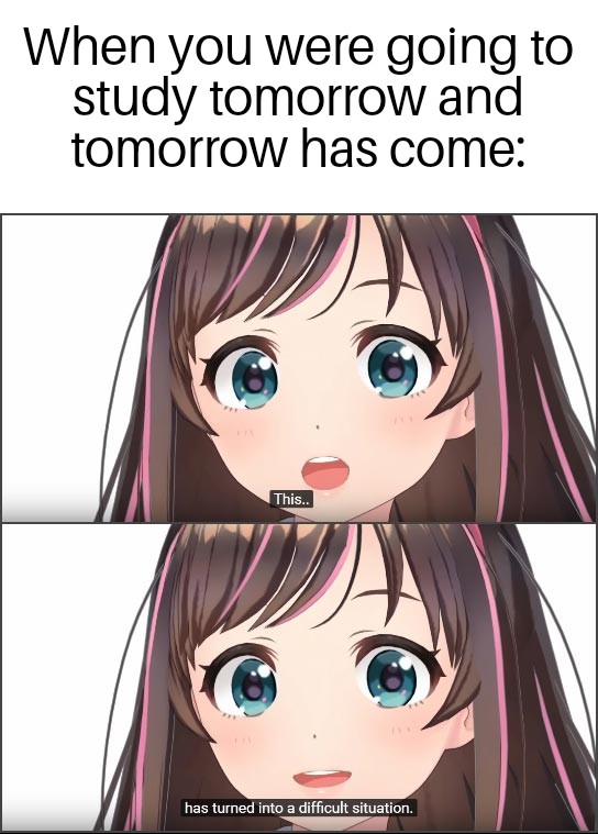 dank memes - anime girl saying - When you were going to study tomorrow and tomorrow has come This.. has turned into a difficult situation.