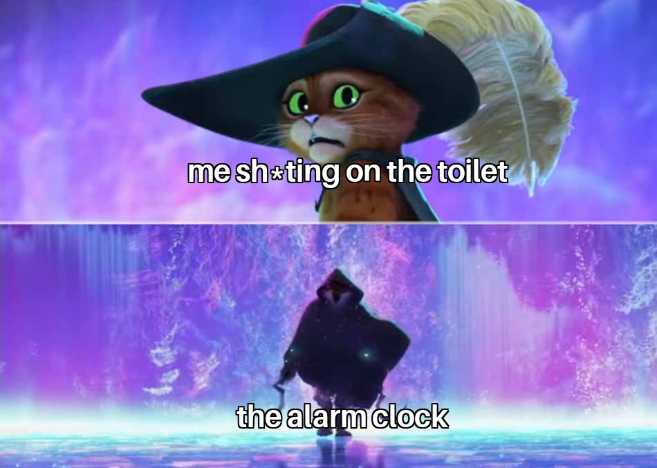 funny memes -  puss in boots scared meme - me shting on the toilet the alarm clock