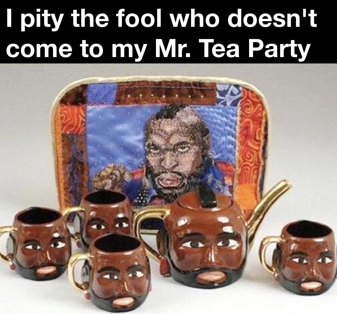 funny memes -  mr t pot - I pity the fool who doesn't come to my Mr. Tea Party