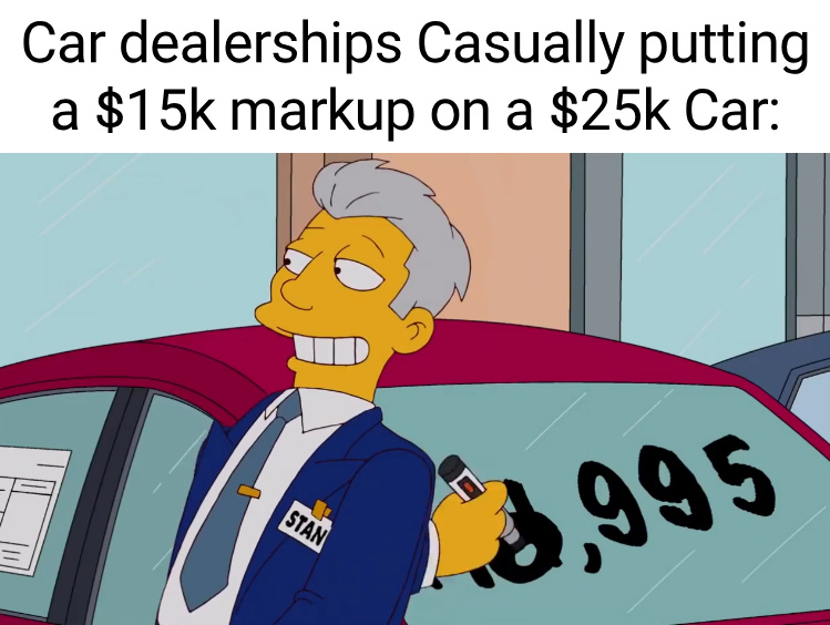 funny memes -  cartoon - Car dealerships Casually putting a $15k markup on a $25k Car Stan 3,995