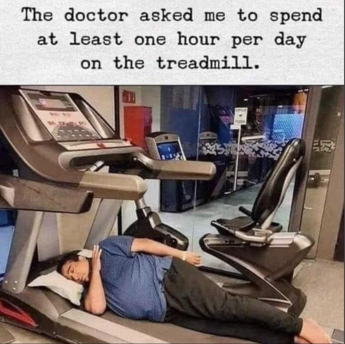 dank memes - gym - The doctor asked me to spend at least one hour per day on the treadmill. E