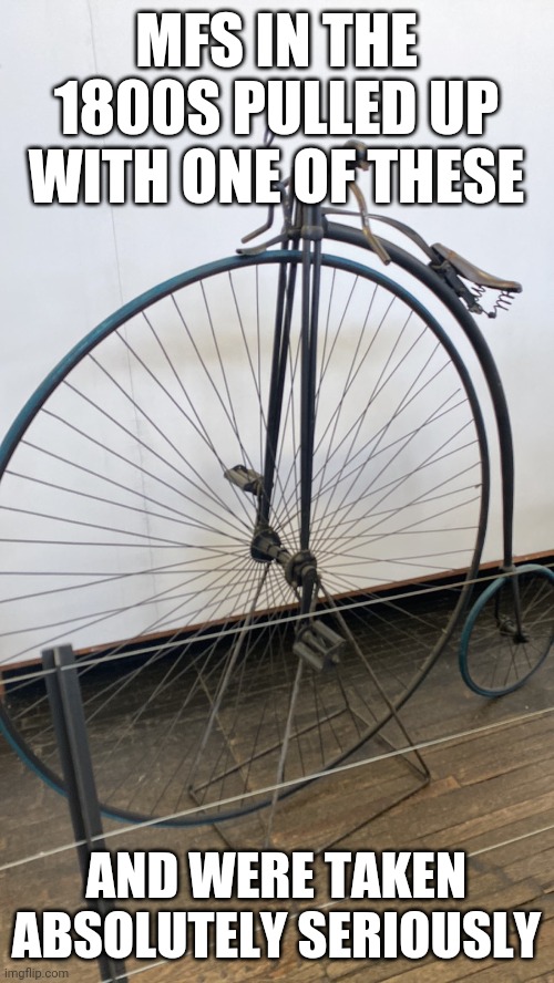 dank memes - bicycle wheel - Mfs In The 1800S Pulled Up With One Of These And Were Taken Absolutely Seriously imgflip.com