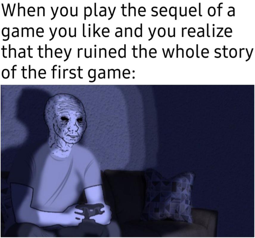 dank memes - head - When you play the sequel of a game you and you realize that they ruined the whole story of the first game