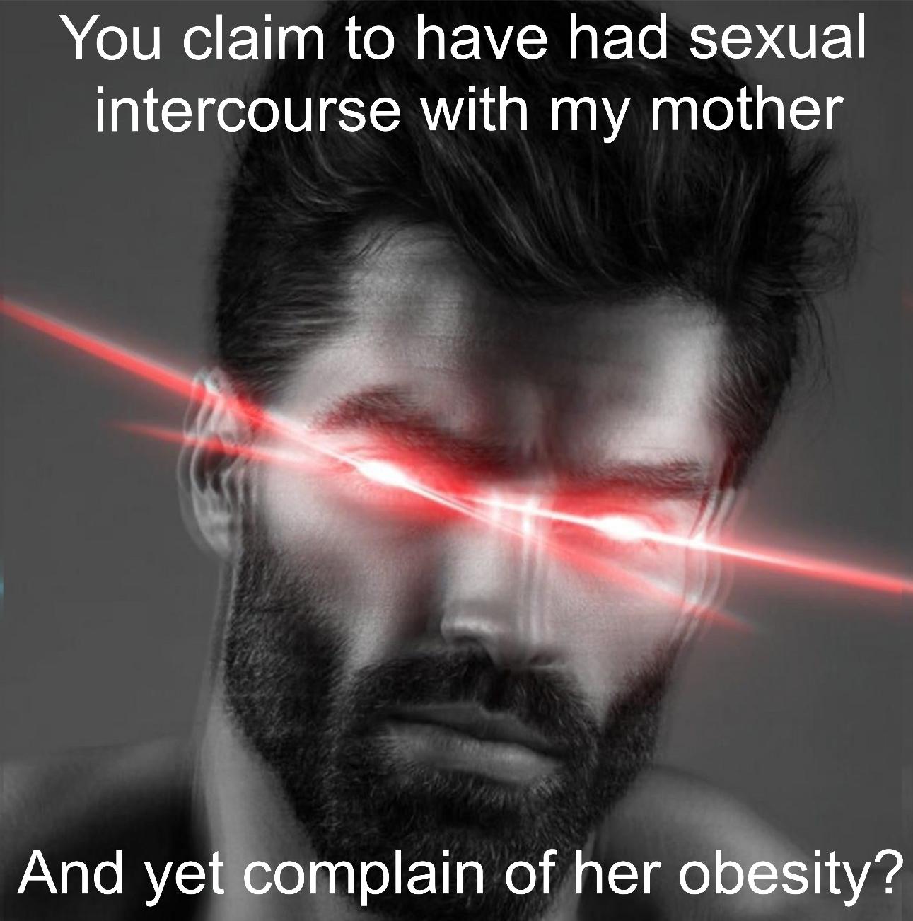 dank memes - giga chad phonk - You claim to have had sexual intercourse with my mother And yet complain of her obesity?