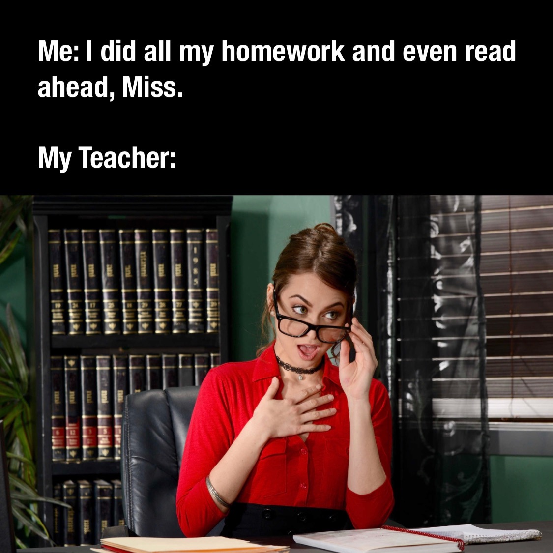 monday morning randomness - glasses - Me I did all my homework and even read ahead, Miss. My Teacher