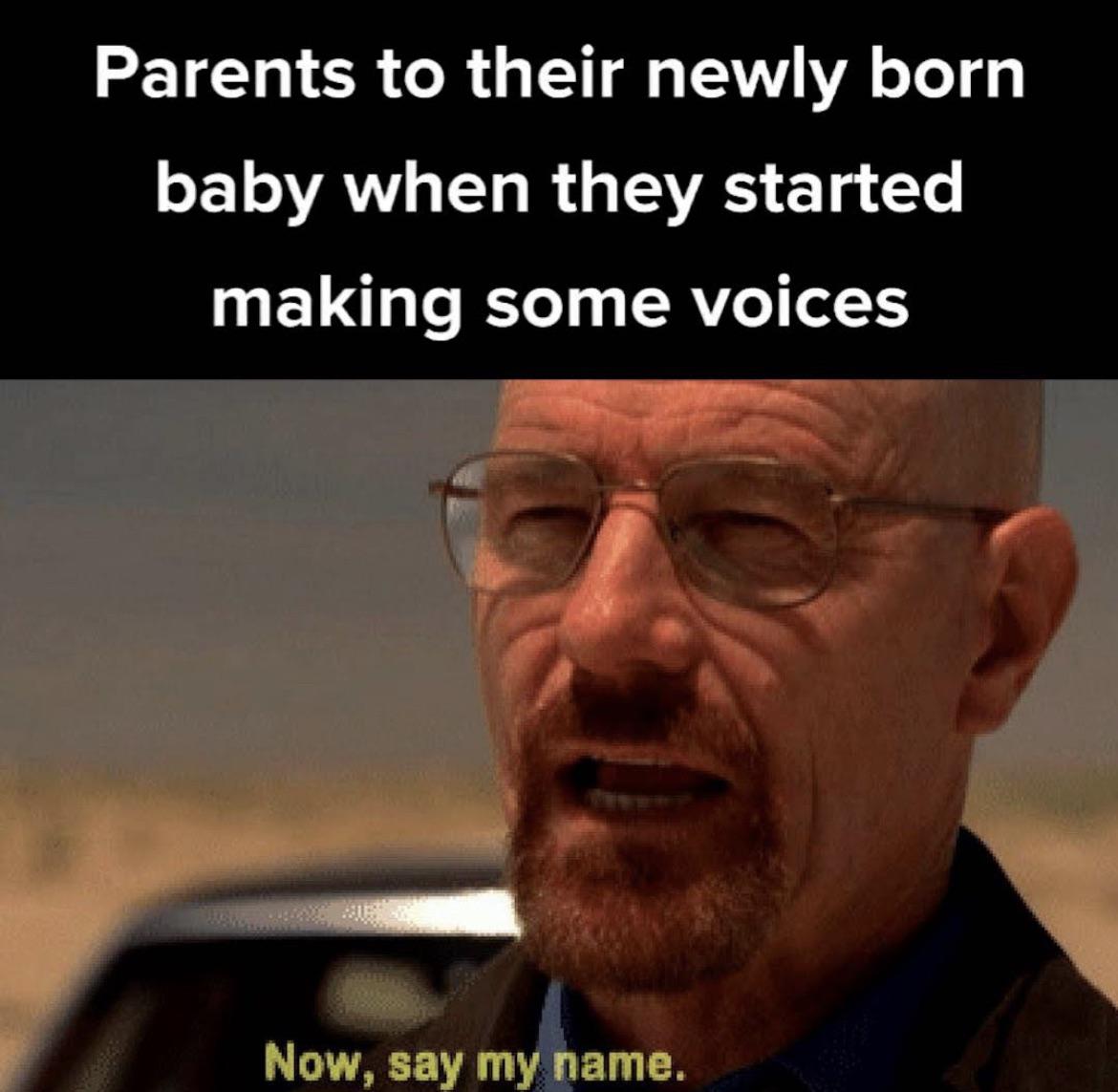 dank memes - sign - Parents to their newly born baby when they started making some voices Now, say my name.