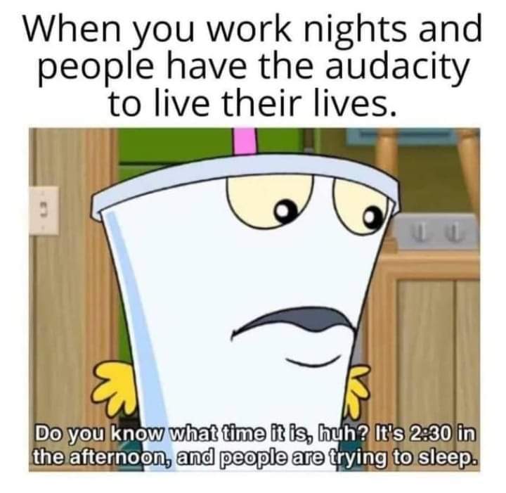 dank memes -  cartoon - When you work nights and people have the audacity to live their lives. E Do you know what time it is, huh? It's in the afternoon, and people are trying to sleep.