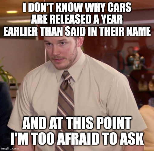 dank memes -  monetary policy meme - I Don'T Know Why Cars Are Released A Year Earlier Than Said In Their Name And At This Point I'M Too Afraid To Ask imgflip.com
