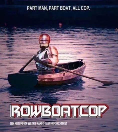 dank memes -  rowboat meme - Part Man, Part Boat, All Cop. Rowboatcop The Future Of WaterBased Law Enforcement