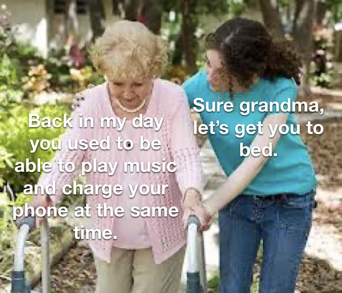 funny memes and pics - okay grandma lets get you to bed meme template - Back in my day you used to be able to play music and charge your phone at the same time. Sure grandma, let's get you to bed.