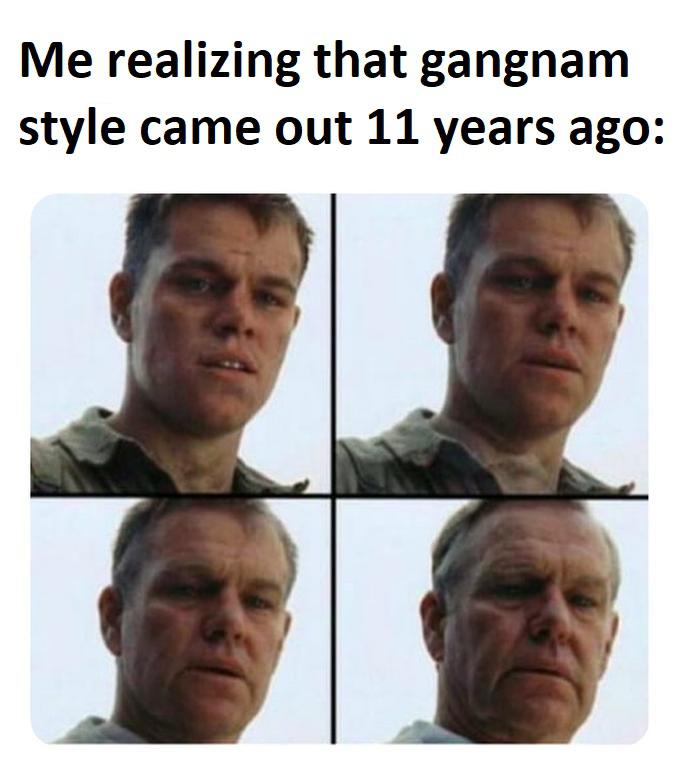 funny memes and pics - feel old - Me realizing that gangnam style came out 11 years ago
