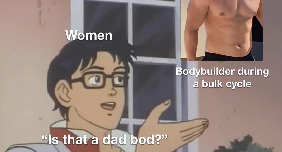 funny memes - big data meme - Women "Is that a dad bod?" Bodybuilder during a bulk cycle