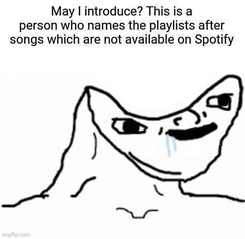 funny memes - line art - May I introduce? This is a person who names the playlists after songs which are not available on Spotify imgflip.com
