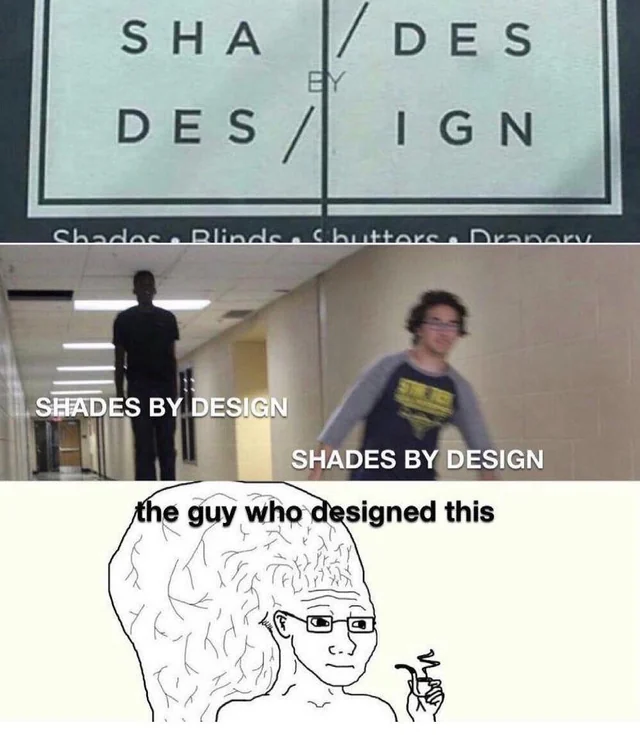 funny memes - shades design meme - Sha Des By Design Shados Blinds. Chuttors. Dranory Shades By Design Shades By Design the guy who designed this