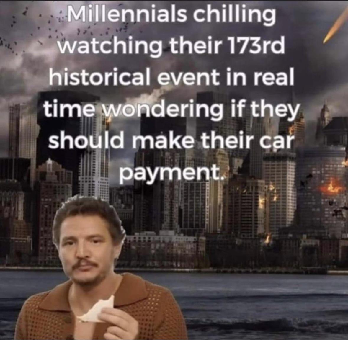 funny memes - photo caption - Millennials chilling watching their 173rd historical event in real time wondering if they should make their car payment.