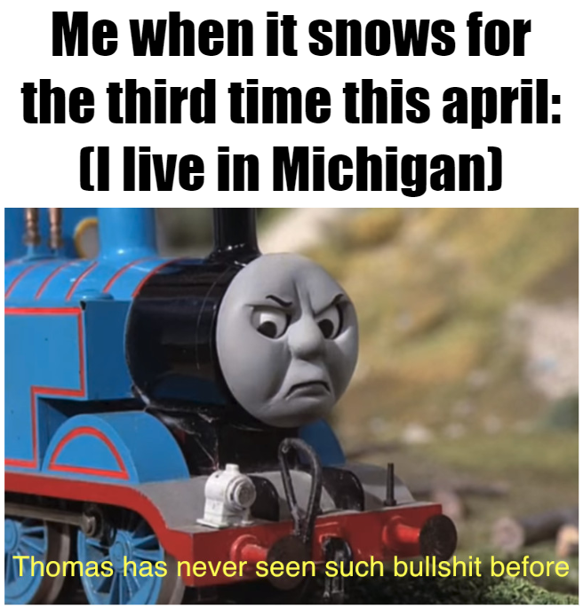 37 funny memes and pics -  photo caption - Me when it snows for the third time this april I live in Michigan Thomas has never seen such bullshit before