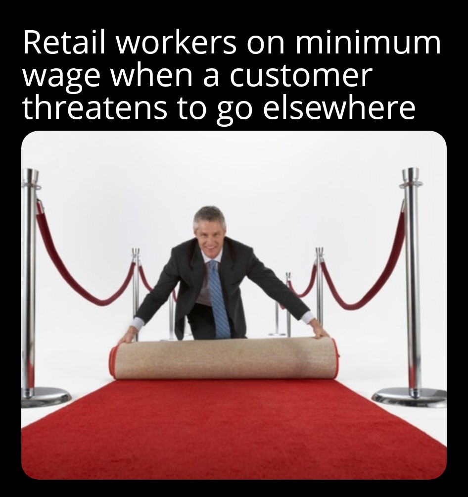 funny memes and tweets - roll out the red carpet meme - Retail workers on minimum wage when a customer threatens to go elsewhere