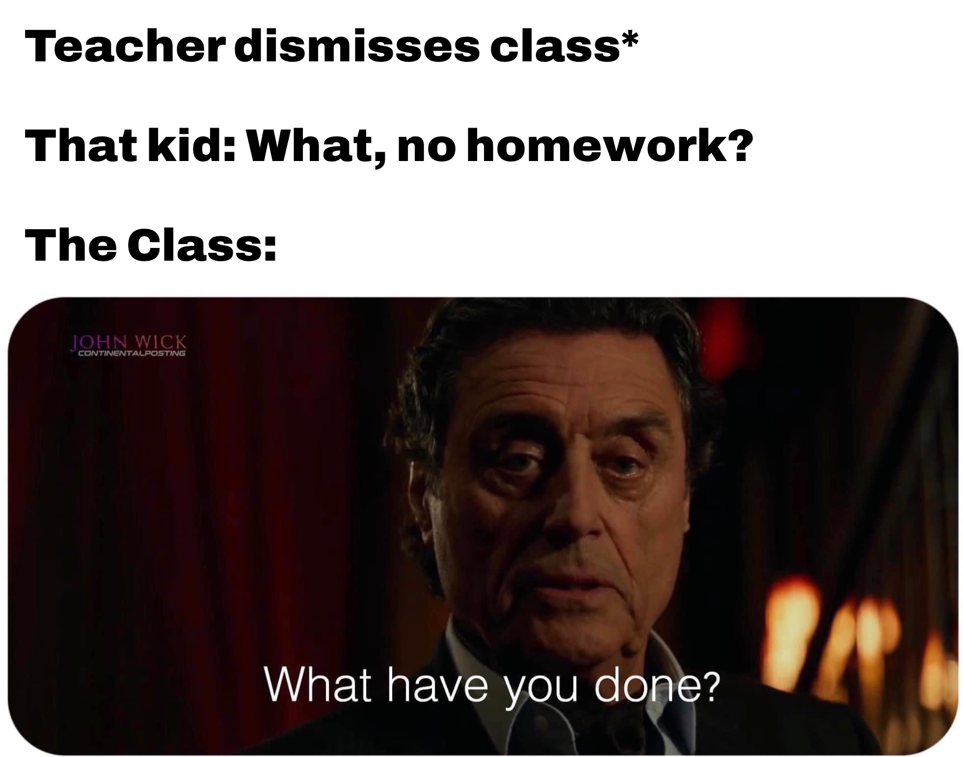 funny memes and tweets - photo caption - Teacher dismisses class That kid What, no homework? The Class John Wick Continentalposting What have you done?