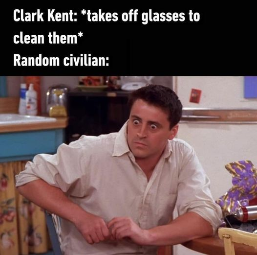 dank memes - friends joey - Clark Kent takes off glasses to clean them Random civilian