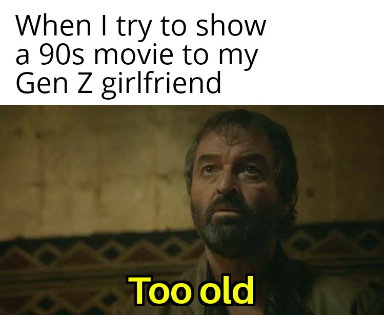 dank memes - photo caption - When I try to show a 90s movie to my Gen Z girlfriend Too old