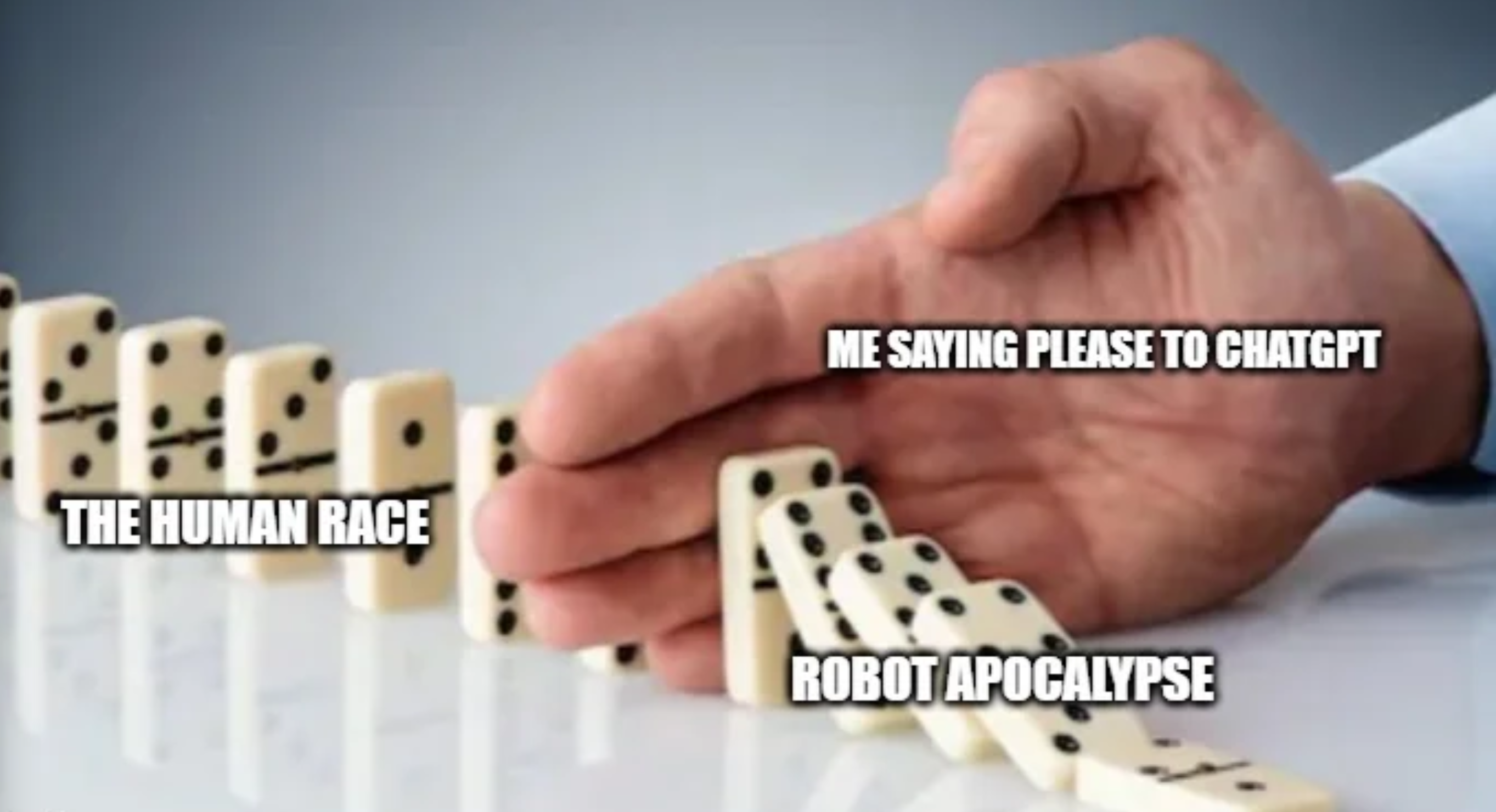 funny memes - hand stopping dominoes meme - The Human Race Me Saying Please To Chatgpt Robot Apocalypse