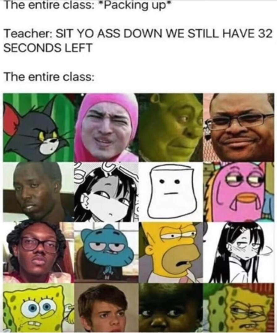 fresh memes - teacher memes bell - The entire class Packing up Teacher Sit Yo Ass Down We Still Have 32 Seconds Left The entire class 50