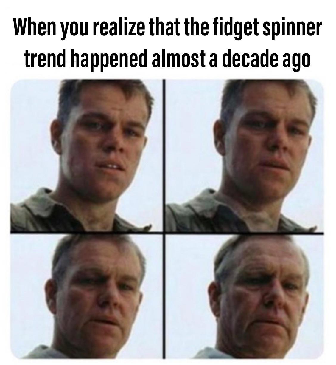fresh memes - fresh dank memes 2022 - When you realize that the fidget spinner trend happened almost a decade ago