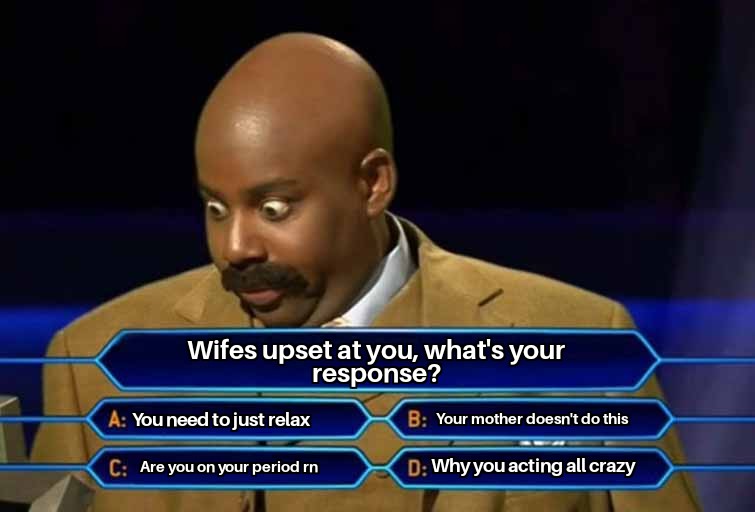 funny memes - wants to be a millionaire - Wifes upset at you, what's your response? A You need to just relax C Are you on your period rn B Your mother doesn't do this D Why you acting all crazy