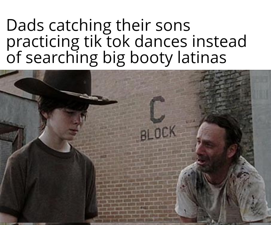 funny memes - photo caption - Dads catching their sons practicing tik tok dances instead of searching big booty latinas C Block Piene