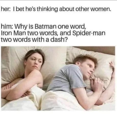 funny memes and pics - photo caption - her I bet he's thinking about other women. him Why is Batman one word, Iron Man two words, and Spiderman two words with a dash? Mar