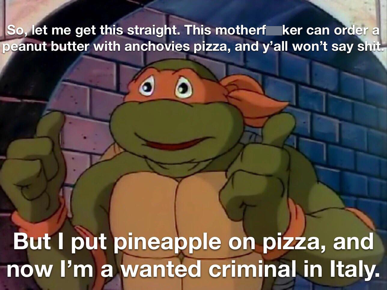 funny memes and pics - cartoon - So, let me get this straight. This motherf ker can order a peanut butter with anchovies pizza, and y'all won't say shit. 3 But I put pineapple on pizza, and now I'm a wanted criminal in Italy.