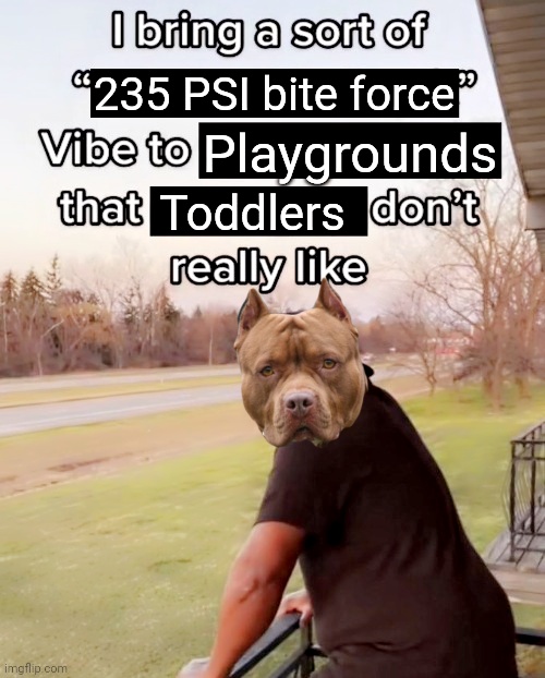 funny memes and pics - photo caption - I bring a sort of "235 Psi bite force" 66 Vibe to Playgrounds that Toddlers don't really imgflip.com