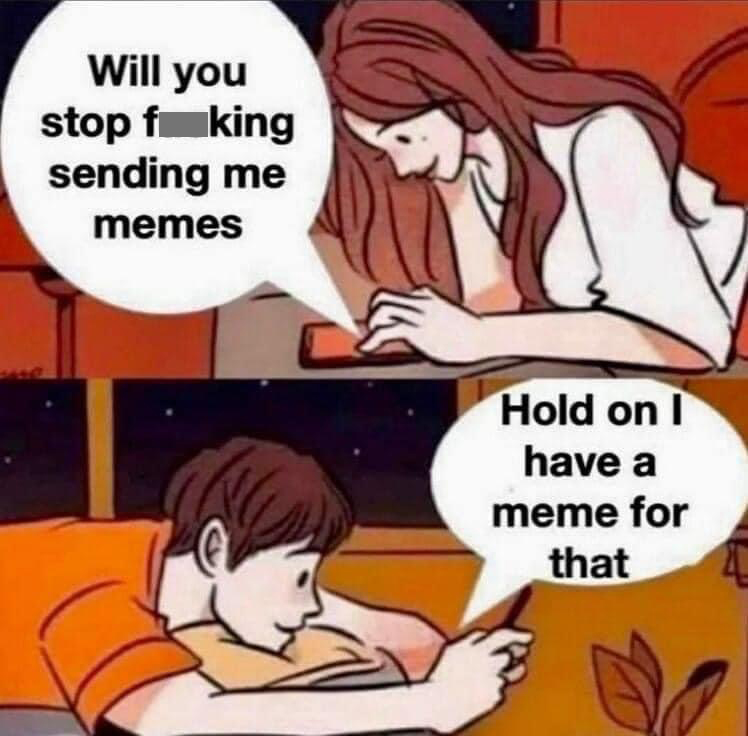 funny memes and pics - Will you stop f king sending me memes Hold on I have a meme for that
