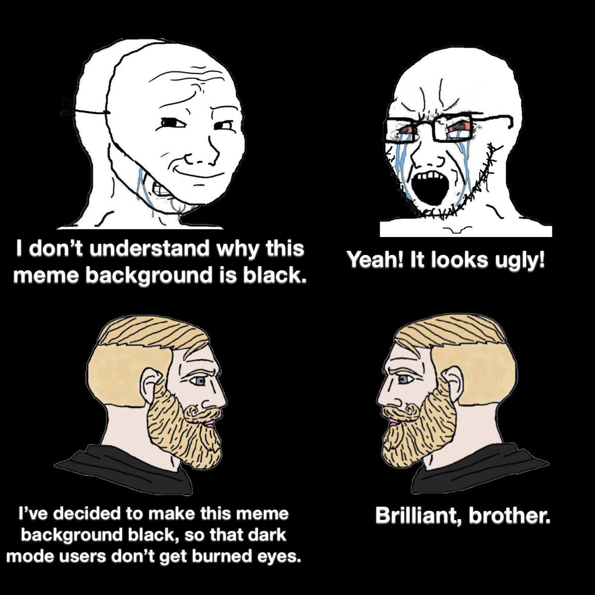 funny memes and pics - cartoon - I don't understand why this meme background is black. I've decided to make this meme background black, so that dark mode users don't get burned eyes. Yeah! It looks ugly! Brilliant, brother.