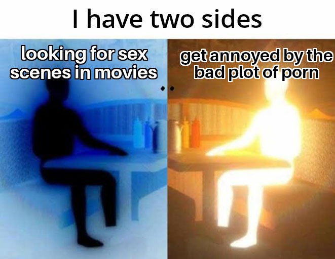 dank memes - have two sides meme - I have two sides looking for sex scenes in movies get annoyed by the bad plot of porn Tht
